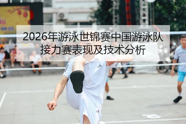 2026年游泳世锦赛中国游泳队接力赛表现及技术分析 - HTH Sports