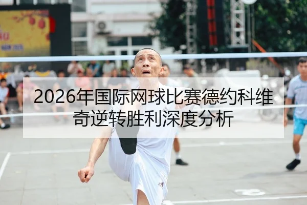 2026年国际网球比赛德约科维奇逆转胜利深度分析