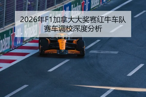 2026年F1加拿大大奖赛红牛车队赛车调校深度分析