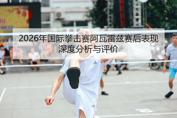 2026年国际拳击赛阿瓦雷兹赛后表现深度分析与评价 - HTH Sports