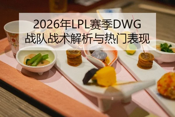 2026年LPL赛季DWG战队战术解析与热门表现 - HTH Sports