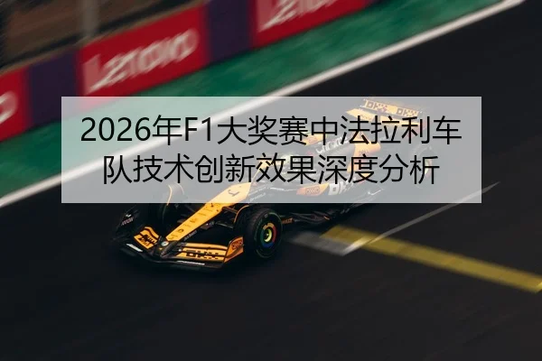 2026年F1大奖赛中法拉利车队技术创新效果深度分析（HTH Sports）