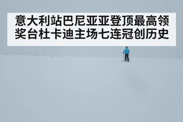 意大利站巴尼亚亚登顶最高领奖台杜卡迪主场七连冠创历史