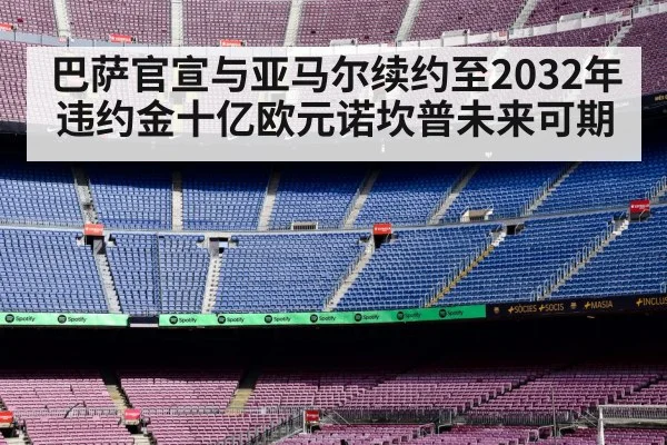 巴萨官宣与亚马尔续约至2032年违约金十亿欧元诺坎普未来可期